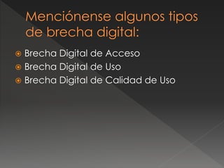  Brecha Digital de Acceso
 Brecha Digital de Uso
 Brecha Digital de Calidad de Uso
 