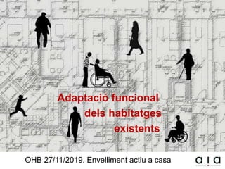 Adaptació funcional
dels habitatges
existents
OHB 27/11/2019. Envelliment actiu a casa
 
