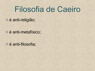 Filosofia de Caeiro é anti-religião; é anti-metafísico; é anti-filosofia; 
