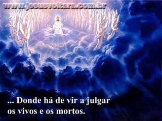 ... Donde há de vir a julgar os vivos e os mortos.