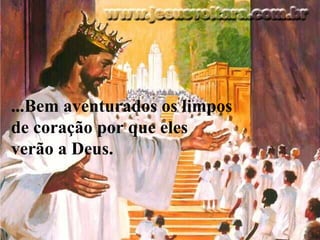 ...Bem aventurados os limpos de coração por que eles verão a Deus.