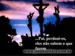 ...Pai, perdoai-os, eles não sabem o que fazem.