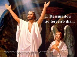 ... Ressuscitou ao terceiro dia...