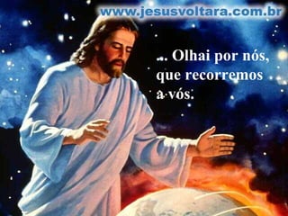 ... Olhai por nós, que recorremos a vós.