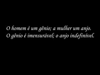 O homem é um gênio; a mulher um anjo. O gênio é imensurável; o anjo indefinível.  
