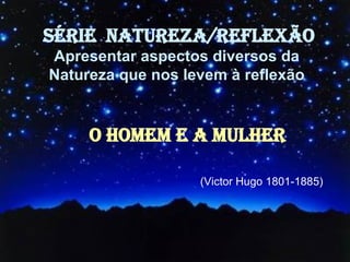 (Victor Hugo 1801-1885)  (Victor Hugo 1801-1885)   SÉRIE  NATUREZA/REFLEXÃO Apresentar aspectos diversos da  Natureza que nos levem à reflexão   O HOMEM E A MULHER 