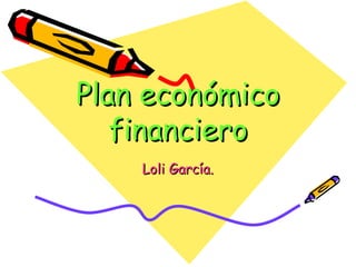 Plan económico
   financiero
    Loli García.
 