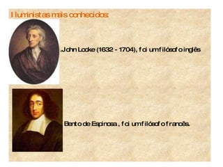 Iluministas mais conhecidos:  .John Locke (1632 - 1704), foi um filósofo inglês Bento de Espinosa , foi um filósofo francês.  
