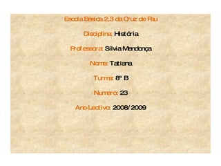 Escola Básica 2,3 da Cruz de Pau Disciplina:  História Professora:  Sílvia Mendonça Nome:  Tatiana Turma:  8º B Numero:  23 Ano Lectivo:  2008/2009 
