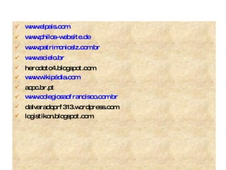 www.elpais.com www.philos-website.de www.patrimonioslz.com.br www.scielo.br herodoto4.blogspot.com www.wikipédia.com acpc.br.pt www.colegiosaofrancisco.com.br dalvaradoprf313.wordpress.com logistikon.blogspot.com 