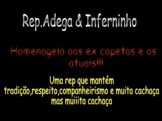 Rep.Adega & Inferninho Homenageia aos ex capetas e os atuais!!! Uma rep que mantém  tradição,respeito,companheirismo e muita cachaça  mas muiiita cachaça 