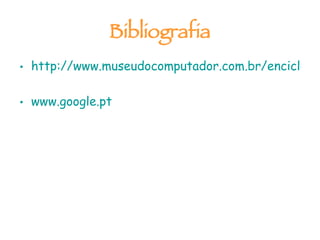 Bibliografia http://www.museudocomputador.com.br/enciclobasico.php   www.google.pt   