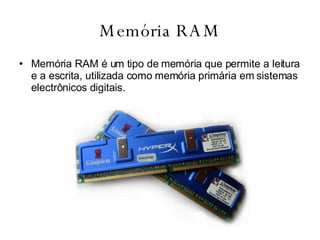 Memória RAM Memória RAM é um tipo de memória que permite a leitura e a escrita, utilizada como memória primária em sistemas electrônicos digitais.  