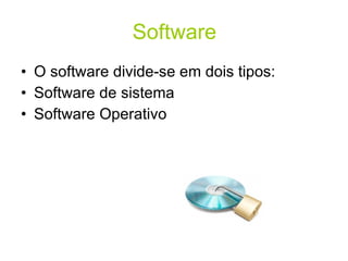 Software O software divide-se em dois tipos: Software de sistema  Software Operativo 