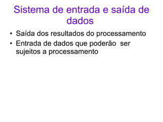 Sistema de entrada e saída de dados   Saída dos resultados do processamento Entrada de dados que poderão  ser sujeitos a processamento  