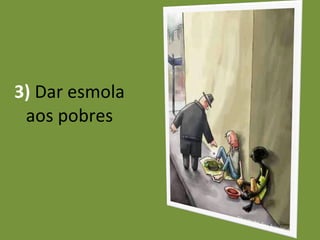 3)  Dar   esmola aos pobres 