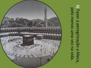 5)  Fazer a peregrinação a Meca, pelo menos uma vez na vida. 