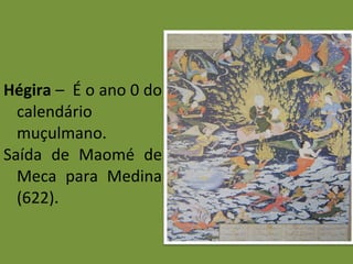 Hégira  –  É o ano 0 do calendário muçulmano. Saída de Maomé de Meca para Medina (622). 