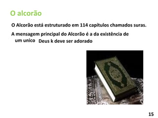 A mensagem principal do Alcorão é a da existência de um unico  O Alcorão está estruturado em 114 capítulos chamados suras. O alcorão Deus k deve ser adorado 15 