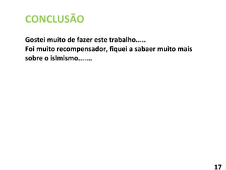 CONCLUSÃO Gostei muito de fazer este trabalho..... Foi muito recompensador, fiquei a sabaer muito mais sobre o islmismo....... 17 