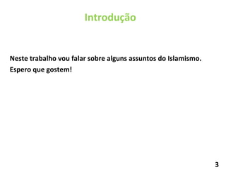 Neste trabalho vou falar sobre alguns assuntos do Islamismo. Espero que gostem! Introdução 3 