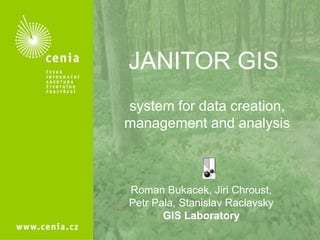 system for data creation,
management and analysis
JANITOR GIS
Roman Bukacek, Jiri Chroust,
Petr Pala, Stanislav Raclavsky
GIS Laboratory
 