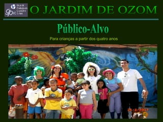 Para crianças a partir dos quatro anos O JARDIM DE OZOM Público-Alvo 