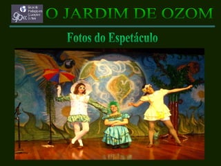 O JARDIM DE OZOM Fotos do Espetáculo 