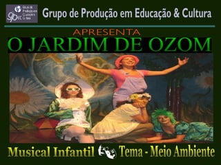 Grupo de Produção em Educação & Cultura O JARDIM DE OZOM 