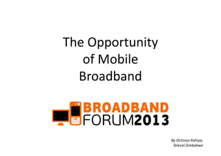 The Opportunity
of Mobile
BroadbandBroadband
By Octivius Kahiya,
Telecel Zimbabwe
 