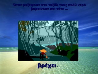 Όταν μαζέψουν στο ταξίδι τους πολύ νερό βαραίνουν και τότε … βρέχει  . 