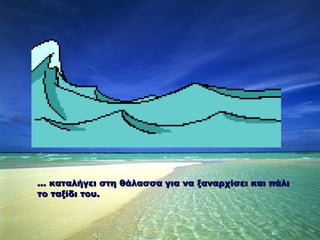 …   καταλήγει   στη θάλασσα για να ξαναρχίσει και πάλι το ταξίδι του. 