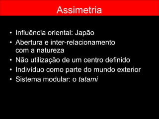 Influência oriental: Japão Abertura e inter-relacionamento  com a natureza Não utilização de um centro definido Indivíduo como parte do mundo exterior Sistema modular: o  tatami Assimetria 