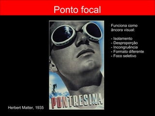 Ponto focal Herbert Matter, 1935 Funciona como âncora visual: Isolamento - Desproporção Incongruência Formato diferente Foco seletivo 