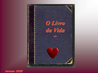 O Livro
               da Vida
                 aSc




Antonio 2005
 