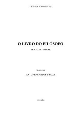 FRIEDRICH NIETZSCHE
O LIVRO DO FILÓSOFO
TEXTO INTEGRAL
TRADUÇÃO
ANTONIO CARLOS BRAGA
escala
 