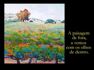 A paisagem  de fora, a vemos  com os olhos  de dentro. 