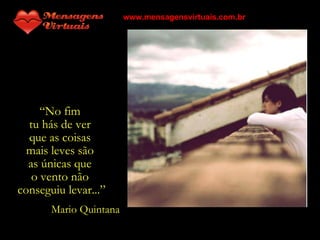 “ No fim  tu hás de ver  que as coisas  mais leves são  as únicas que  o vento não  conseguiu levar...” Mario Quintana www.mensagensvirtuais.com.br 