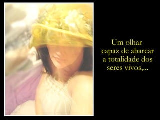 Um olhar  capaz de abarcar a totalidade dos seres vivos,... 