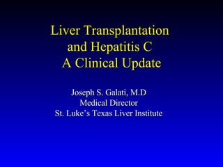 Liver Transplantation  and Hepatitis C  A Clinical Update Joseph S. Galati, M.D Medical Director St. Luke’s Texas Liver Institute 