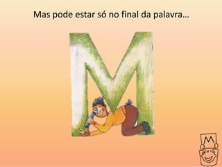 Mas pode estar só no final da palavra…
 