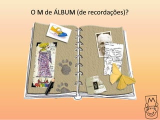 O M de ÁLBUM (de recordações)?
 