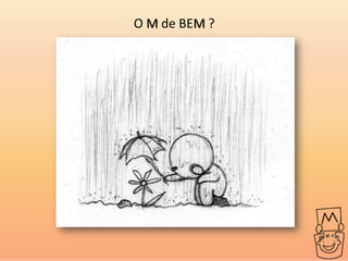 O M de BEM ?
 