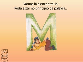 Vamos lá a encontrá-lo:
Pode estar no princípio da palavra…
 