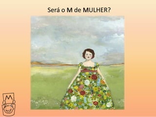 Será o M de MULHER?
 