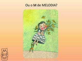 Ou o M de MELODIA?
 