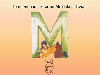 Também pode estar no Meio da palavra…
 