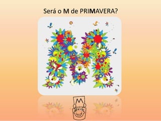 Será o M de PRIMAVERA?
 