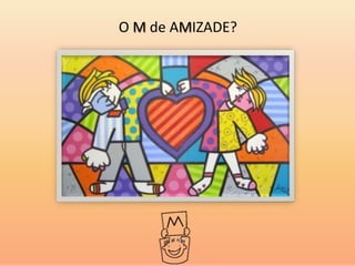 O M de AMIZADE?
 