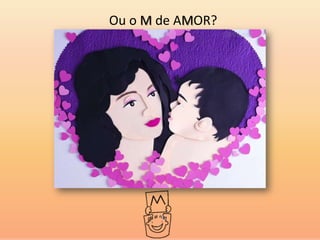 Ou o M de AMOR?
 